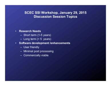 SCEC SSI Workshop, January 29, 2015 Discussion Session Topics •  Research Needs –  Short term (1-5 years) –  Long term (> 5 years)
