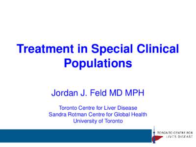 Treatment in Special Clinical Populations Jordan J. Feld MD MPH Toronto Centre for Liver Disease Sandra Rotman Centre for Global Health University of Toronto