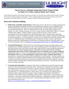 Tips for Success: Fulbright Scholarship Priority Program Fields for Papua New Guinea, Solomon Islands, and Vanuatu The Fulbright Graduate Scholarship Program gives priority to the following graduate fields of study in Pa