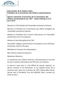 Intervention de M. Robert Aubin, Président de la Commission des Affaires parlementaires Séance solennelle d’ouverture de la Commission des affaires parlementaires de l’APF – Hanoi (Vietnam) le 27 avril 2014 Monsi