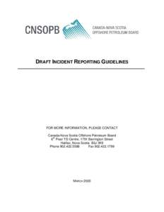 DRAFT INCIDENT REPORTING GUIDELINES  FOR MORE INFORMATION, PLEASE CONTACT Canada-Nova Scotia Offshore Petroleum Board 6th Floor TD Centre, 1791 Barrington Street Halifax, Nova Scotia B3J 3K9