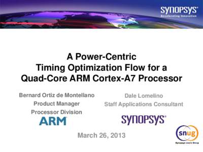 A Power-Centric Timing Optimization Flow for a Quad-Core ARM Cortex-A7 Processor Bernard Ortiz de Montellano Product Manager Processor Division