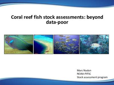 Coral reef fish stock assessments: beyond data-poor Marc Nadon NOAA-PIFSC Stock assessment program