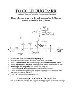 TO GOLD BUG PARK It’s about a 1 hour drive to Gold Bug Park once you hit Sacramento. Please take care to arrive at the park as soon after 10:50 am as possible and no later than 11:20 am.