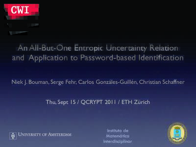 An All-But-One Entropic Uncertainty Relation and Application to Password-based Identification Niek J. Bouman, Serge Fehr, Carlos Gonzáles-Guillén, Christian Schaffner Thu, Sept 15 / QCRYPTETH Zürich  Instituto