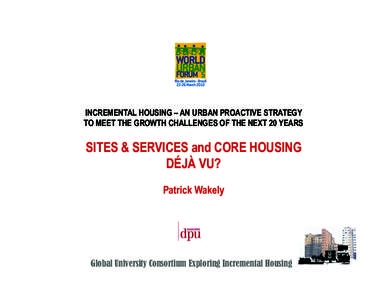 INCREMENTAL HOUSING – AN URBAN PROACTIVE STRATEGY TO MEET THE GROWTH CHALLENGES OF THE NEXT 20 YEARS SITES & SERVICES and CORE HOUSING DÉJÀ VU? Patrick Wakely