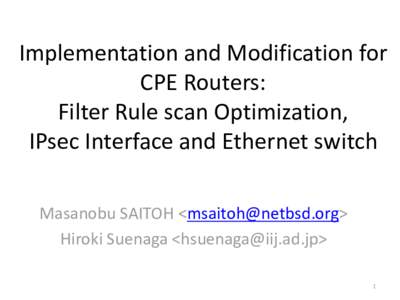 Implementation and Modification for CPE Routers: Filter Rule scan Optimization, IPsec Interface and Ethernet switch Masanobu SAITOH <msaitoh@netbsd.org> Hiroki Suenaga <hsuenaga@iij.ad.jp>