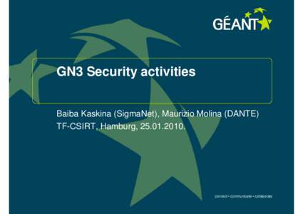 GN3 Security activities Baiba Kaskina (SigmaNet), Maurizio Molina (DANTE) TF-CSIRT, Hamburg, [removed]connect • communicate • collaborate