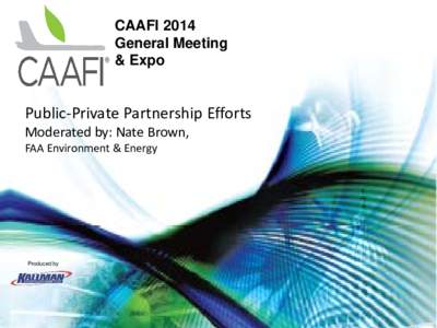 CAAFI 2014 General Meeting & Expo Public-Private Partnership Efforts Moderated by: Nate Brown,