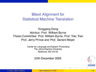 Bitext Alignment for Statistical Machine Translation Yonggang Deng Advisor: Prof. William Byrne Thesis Committee: Prof. William Byrne, Prof. Trac Tran Prof. Jerry Prince and Prof. Gerard Meyer