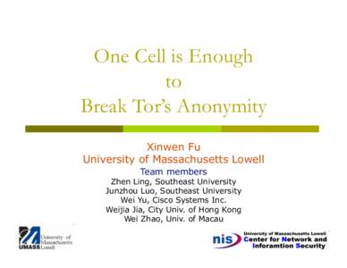 One Cell is Enough to Break Tor’s Anonymity Xinwen Fu University of Massachusetts Lowell Team members