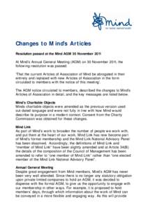 Changes to Mind’s Articles Resolution passed at the Mind AGM 30 November 2011 At Mind’s Annual General Meeting (AGM) on 30 November 2011, the following resolution was passed: ‘That the current Articles of Associati