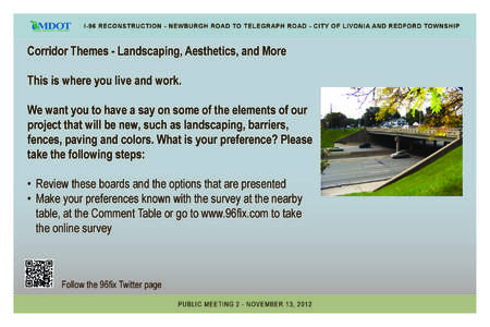 I-96 RECONSTRUCTION - NEWBURGH ROAD TO TELEGRAPH ROAD - CITY OF LIVONIA AND REDFORD TOWNSHIP  Corridor Themes - Landscaping, Aesthetics, and More This is where you live and work. We want you to have a say on some of the 