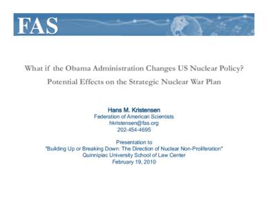 What if the Obama Administration Changes US Nuclear Policy? Potential Effects on the Strategic Nuclear War Plan Hans M. Kristensen Federation of American Scientists [removed]