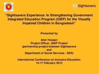 “Sightsavers Experience: In Strengthening Government Integrated Education Program (GIEP) for the Visually Impaired Children in Bangladesh” Presented by Amir Hossen Project Officer, GIEP Project