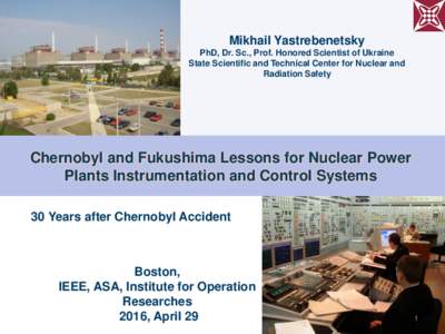 Mikhail Yastrebenetsky PhD, Dr. Sc., Prof. Honored Scientist of Ukraine State Scientific and Technical Center for Nuclear and Radiation Safety  Chernobyl and Fukushima Lessons for Nuclear Power