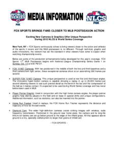 FOX SPORTS BRINGS FANS CLOSER TO MLB POSTSEASON ACTION Exciting New Cameras & Graphics Offer Unique Perspective During 2012 NLCS & World Series Coverage New York, NY – FOX Sports continuously strives to bring viewers c