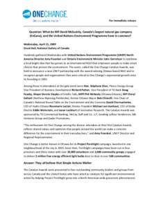 For immediate release  Question: What do MP David McGuinty, Canada’s largest natural gas company (EnCana), and the United Nations Environment Programme have in common? Wednesday, April 15, 2009 Great Hall, National Gal