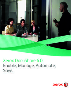 Xerox DocuShare 6.0 Enable, Manage, Automate, Save. Xerox DocuShare: Affordable, easy content management for