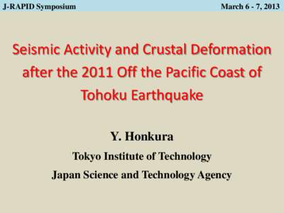 J-RAPID Symposium  March 6 - 7, 2013 Seismic Activity and Crustal Deformation after the 2011 Off the Pacific Coast of