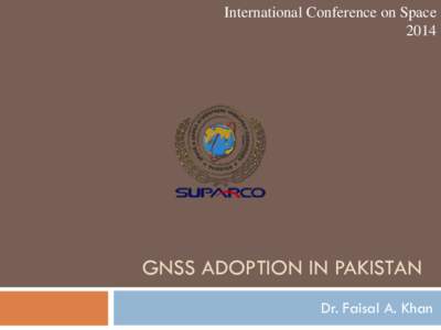 International Conference on Space 2014 GNSS ADOPTION IN PAKISTAN Dr. Faisal A. Khan