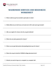 WAUBONSEE SERVICES AND RESOURCES WORKSHEET 1. Where could you go if you needed a quiet place to study? 2. Which office do you visit if you are brand new to WCC and want to get started?