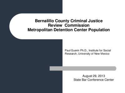 Bernalillo County Criminal Justice Review Commission Metropolitan Detention Center Population Paul Guerin Ph.D., Institute for Social Research, University of New Mexico