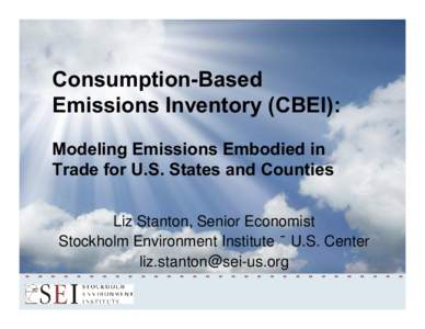 Consumption-Based Emissions Inventory (CBEI): Modeling Emissions Embodied in Trade for U.S. States and Counties Liz Stanton, Senior Economist Stockholm Environment Institute – U.S. Center