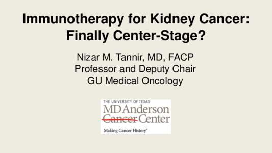 Immunotherapy for Kidney Cancer: Finally Center-Stage? Nizar M. Tannir, MD, FACP Professor and Deputy Chair GU Medical Oncology
