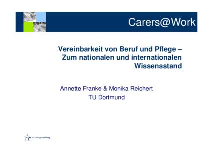 Carers@Work Vereinbarkeit von Beruf und Pflege – Zum nationalen und internationalen Wissensstand Annette Franke & Monika Reichert TU Dortmund