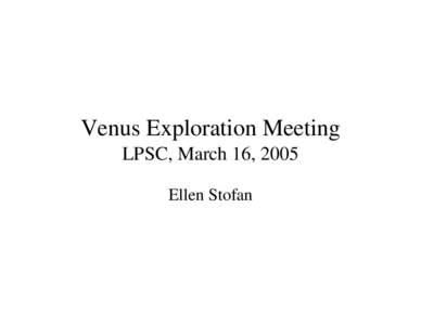 Venus Exploration Meeting LPSC, March 16, 2005 Ellen Stofan Venus Exploration Roadmap “...to understand the history of the solar system”