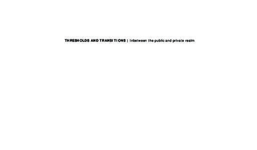 THRESHOLDS AND TRANSITIONS | Inbetween the public and private realm  “ No place exists in a void and all places are inextricably a part of the relation of all sites. Foucault, Michel. “Of Other Spaces,” Diacritics