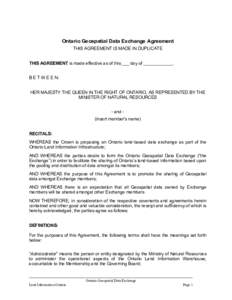 Ontario Geospatial Data Exchange Agreement THIS AGREEMENT IS MADE IN DUPLICATE THIS AGREEMENT is made effective as of this ___ day of ____________. B E T W E E N: HER MAJESTY THE QUEEN IN THE RIGHT OF ONTARIO, AS REPRESE