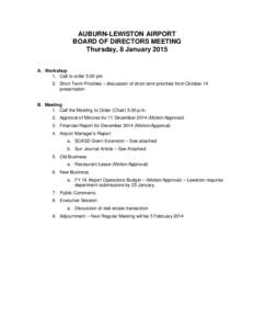 AUBURN-LEWISTON AIRPORT BOARD OF DIRECTORS MEETING Thursday, 8 January 2015 A. Workshop 1. Call to order 5:00 pm 2. Short Term Priorities – discussion of short-term priorities from October 14