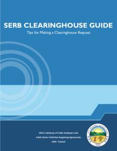 SERB CLEARINGHOUSE GUIDE Tips for Making a Clearinghouse Request Ohio’s Database of Public Employers and Public Sector Collective Bargaining Agreements 1984 ‐ Present