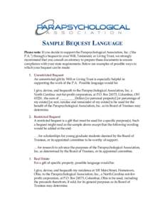 SAMPLE BEQUEST LANGUAGE Please note: If you decide to support the Parapsychological Association, Inc. (‘the P.A.”) through a bequest in your Will, Testament, or Living Trust, we strongly recommend that you consult an
