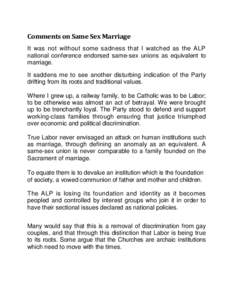 Comments on Same Sex Marriage It was not without some sadness that I watched as the ALP national conference endorsed same-sex unions as equivalent to marriage. It saddens me to see another disturbing indication of the Pa