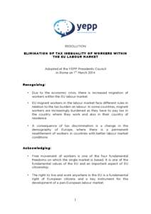 RESOLUTION ELIMINATION OF TAX INEQUALITY OF WORKERS WITHIN THE EU LABOUR MARKET Adopted at the YEPP Presidents Council in Rome on 1st March 2014