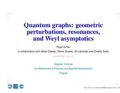 Quantum graphs: geometric perturbations, resonances, and Weyl asymptotics Pavel Exner in collaboration with Brian Davies, Pierre Duclos, Jiˇri Lipovsk´y and Ondˇrej Turek [removed]
