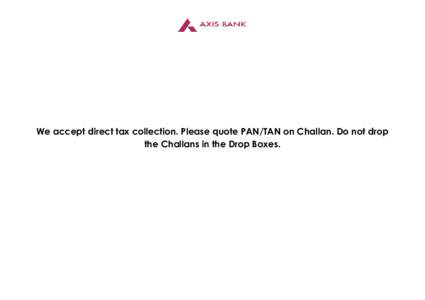 We accept direct tax collection. Please quote PAN/TAN on Challan. Do not drop the Challans in the Drop Boxes. 