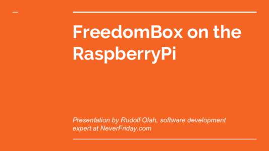 FreedomBox on the RaspberryPi Presentation by Rudolf Olah, software development expert at NeverFriday.com