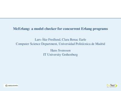 McErlang: a model checker for concurrent Erlang programs ˚ Fredlund, Clara Benac Earle Lars-Ake Computer Science Department, Universidad Polit´ecnica de Madrid Hans Svensson IT University Gothenburg