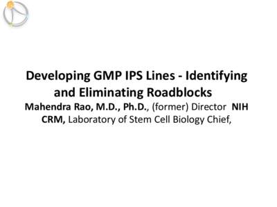 Developing GMP IPS Lines - Identifying and Eliminating Roadblocks Mahendra Rao, M.D., Ph.D., (former) Director NIH CRM, Laboratory of Stem Cell Biology Chief,  The Path to Personalized Medicine