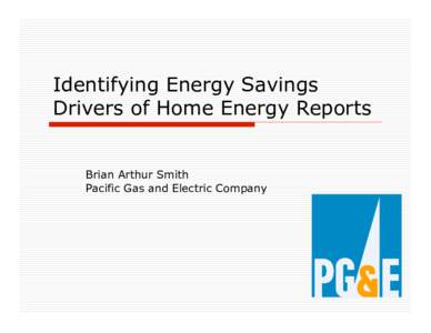 Identifying Energy Savings Drivers of Home Energy Reports Brian Arthur Smith Pacific Gas and Electric Company  Key Takeaways