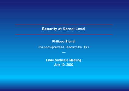 Security at Kernel Level Philippe Biondi <biondi@cartel-securite.fr> — Libre Software Meeting July 10, 2002
