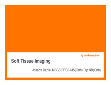 Soft Tissue Imaging Joseph Daniel MBBS FRCS MS(Orth) Dip NB(Orth) The QUESTIONS • What technique should be used? • Our experience with MARS CT