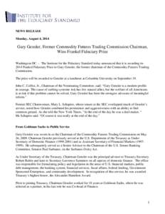 NEWS RELEASE Monday, August 4, 2014 Gary Gensler, Former Commodity Futures Trading Commission Chairman, Wins Frankel Fiduciary Prize Washington DC – The Institute for the Fiduciary Standard today announced that it is a