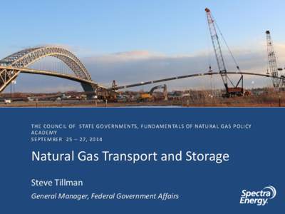 THE COUNCIL OF STATE GOVERNMENTS, FUNDAMENTALS OF NATURAL GAS POLICY ACADEMY SEPTEMBER 25 – 27, 2014 Natural Gas Transport and Storage Steve Tillman