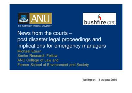 News from the courts – post disaster legal proceedings and implications for emergency managers Michael Eburn Senior Research Fellow ANU College of Law and