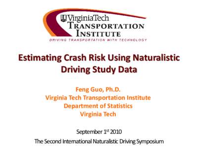 Estimating Crash Risk Using Naturalistic Driving Study Data Feng Guo, Ph.D. Virginia Tech Transportation Institute Department of Statistics Virginia Tech